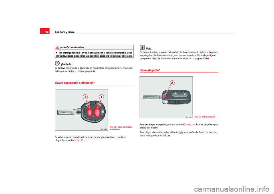 Seat Alhambra 2005  Manual de instrucciones (in Spanish) Apertura y cierre
94•
No extraiga nunca la llave del contacto con el vehículo en marcha. De lo 
contrario, podría bloquearse la dirección y sería imposible girar el volante.¡Cuidado!
En la llav