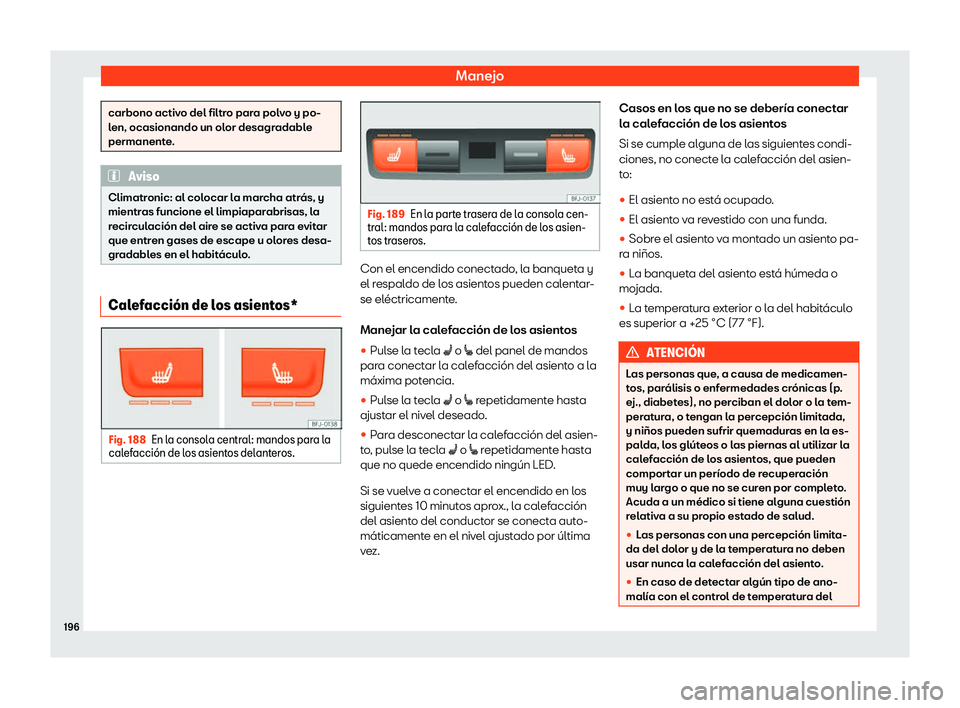 Seat Tarraco 2018  Manual de instrucciones (in Spanish) Manejo
carbono activo del filtro para polvo y po-
len, ocasionando un ol
or desagr
adable
permanente. Aviso
Climatronic: al colocar la marcha atr