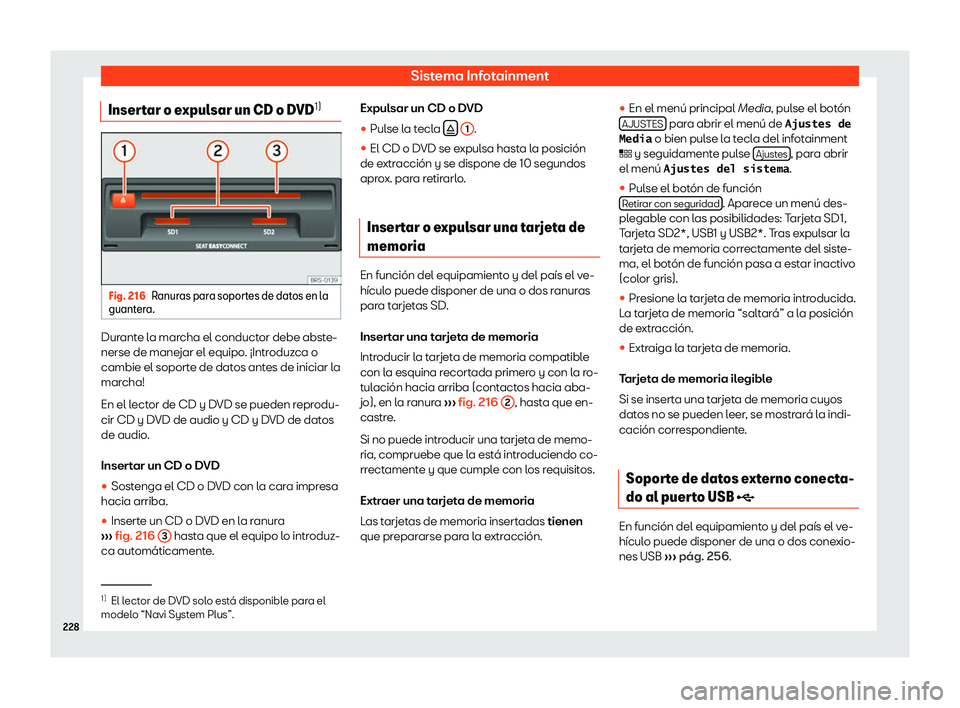Seat Tarraco 2018  Manual de instrucciones (in Spanish) Sistema Infotainment
Insertar o expulsar un CD o DVD 1)Fig. 216
Ranuras para soportes de datos en la
guant era. Durante la marcha el conductor debe abste-
nerse de mane
jar el equipo
. 
