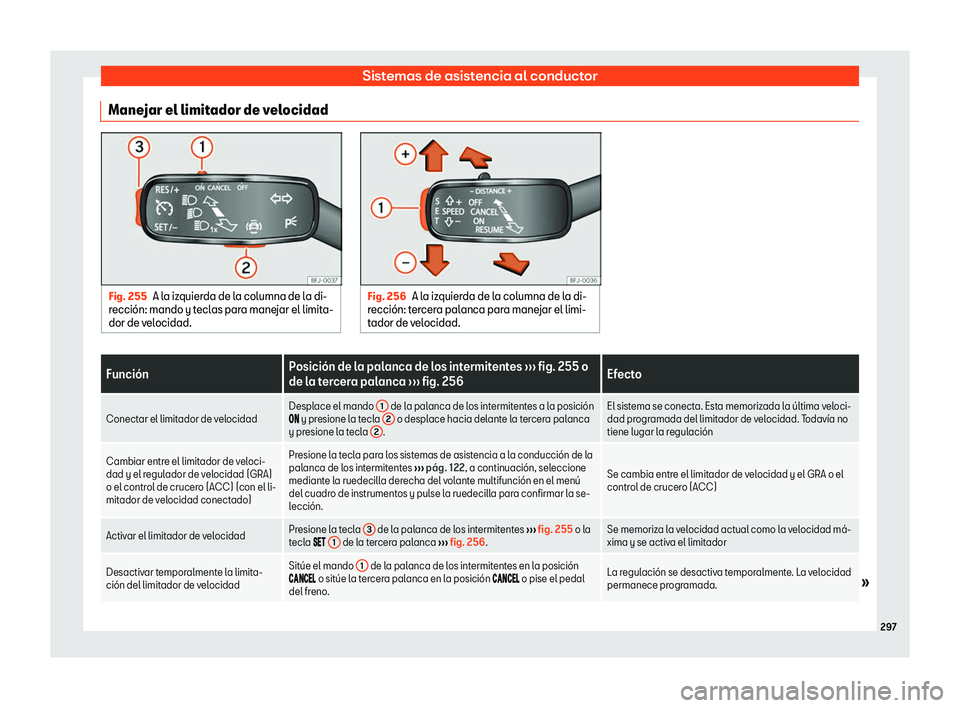 Seat Tarraco 2018  Manual de instrucciones (in Spanish) Sistemas de asistencia al conductor
Manejar el limitador de velocidad Fig. 255
A la izquierda de la columna de la di-
recci