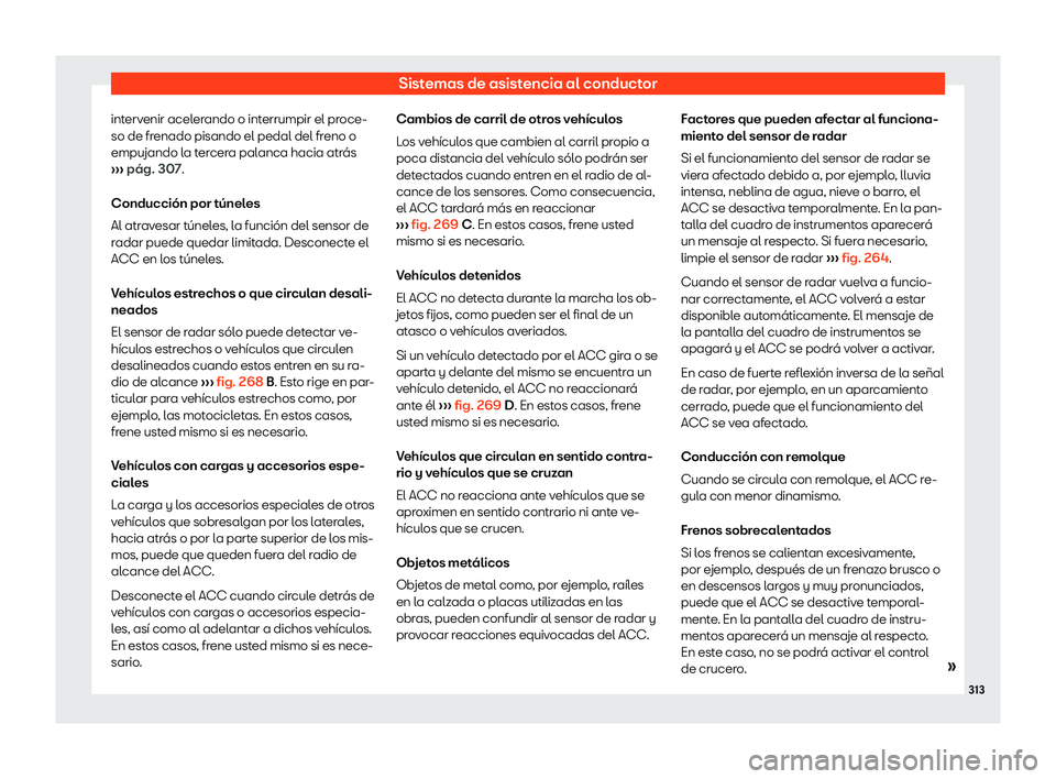Seat Tarraco 2018  Manual de instrucciones (in Spanish) Sistemas de asistencia al conductor
intervenir acelerando o interrumpir el proce-
so de fr enado pisando el pedal del fr
eno o
empujando l
a tercera palanca hacia atr
