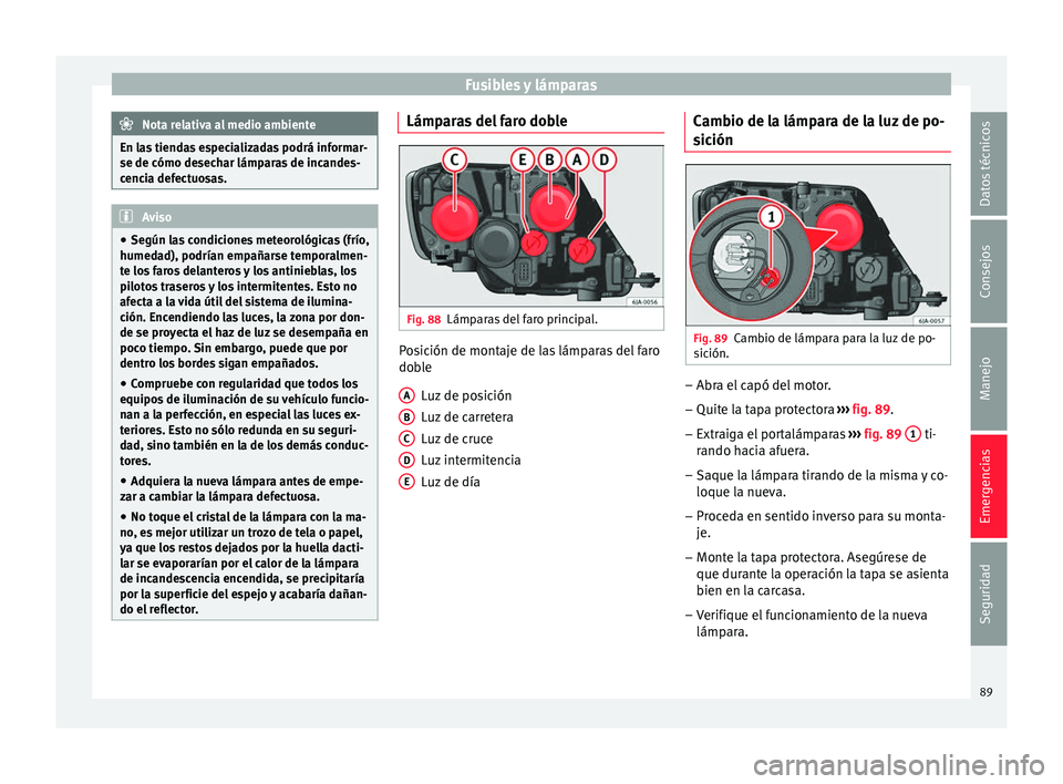 Seat Toledo 2016 Manual de instrucciones (in Spanish) Fusibles y lámparas
Nota relativa al medio ambiente
En las tiendas especializadas podrá informar-
se de cómo desec h
ar lámparas de incandes-
cencia defectuosas. Aviso
● Según l a
s condicione Seat Toledo 2016 Manual de instrucciones (in Spanish) Fusibles y lámparas
Nota relativa al medio ambiente
En las tiendas especializadas podrá informar-
se de cómo desec h
ar lámparas de incandes-
cencia defectuosas. Aviso
● Según l a
s condicione