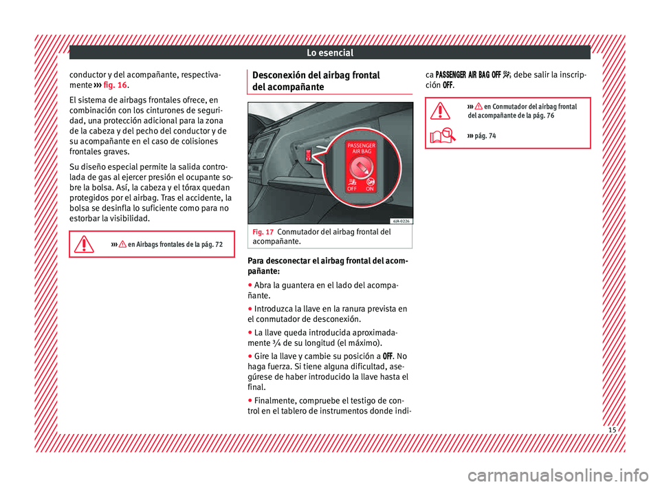 Seat Toledo 2015  Manual de instrucciones (in Spanish) Lo esencial
conductor y del acompañante, respectiva-
ment e 
›
›
› fig. 16.
El sistema de airbags frontales ofrece, en
combinación con los cinturones de seguri-
dad, una protección adicional 