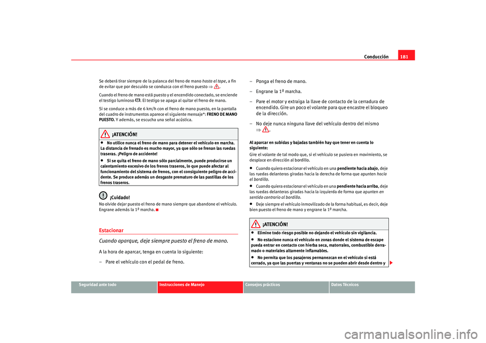 Seat Toledo 2007 Manual de instrucciones (in Spanish) Conducción181
Seguridad ante todo
Instrucciones de Manejo
Consejos prácticos
Datos Técnicos
Se deberá tirar siempre de la palanca del freno de mano
hasta el tope, a fin
de evitar que por descuid Seat Toledo 2007 Manual de instrucciones (in Spanish) Conducción181
Seguridad ante todo
Instrucciones de Manejo
Consejos prácticos
Datos Técnicos
Se deberá tirar siempre de la palanca del freno de mano
hasta el tope, a fin
de evitar que por descuid