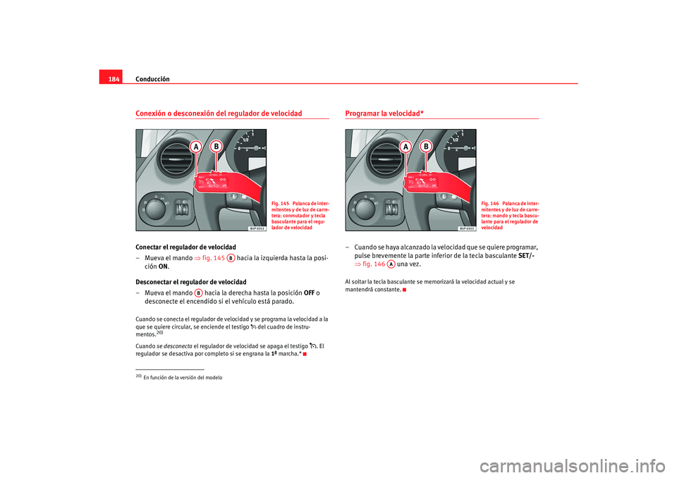 Seat Toledo 2007 Manual de instrucciones (in Spanish) Conducción
184Conexión o desconexión del regulador de velocidadConectar el regulador de velocidad
–Mueva el mando ⇒ fig. 145 hacia la izquierda hasta la posi-
ción ON.
Desconectar el regula Seat Toledo 2007 Manual de instrucciones (in Spanish) Conducción
184Conexión o desconexión del regulador de velocidadConectar el regulador de velocidad
–Mueva el mando ⇒ fig. 145 hacia la izquierda hasta la posi-
ción ON.
Desconectar el regula