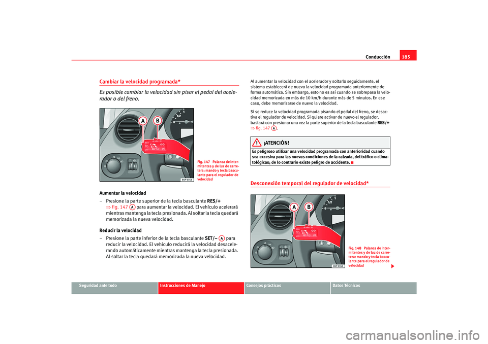 Seat Toledo 2007 Manual de instrucciones (in Spanish) Conducción185
Seguridad ante todo
Instrucciones de Manejo
Consejos prácticos
Datos Técnicos
Cambiar la velocidad programada*
Es posible cambiar la velocidad sin pisar el pedal del acele-
rador o de Seat Toledo 2007 Manual de instrucciones (in Spanish) Conducción185
Seguridad ante todo
Instrucciones de Manejo
Consejos prácticos
Datos Técnicos
Cambiar la velocidad programada*
Es posible cambiar la velocidad sin pisar el pedal del acele-
rador o de