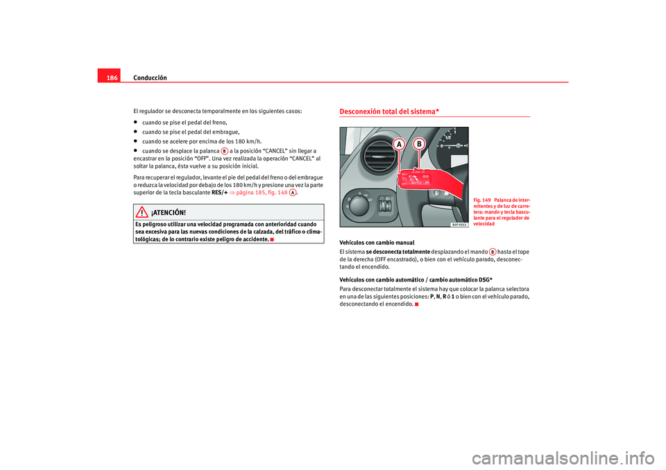 Seat Toledo 2007 Manual de instrucciones (in Spanish) Conducción
186El regulador se desconecta temporalmente en los siguientes casos:•
cuando se pise el pedal del freno,
•
cuando se pise el pedal del embrague,
•
cuando se acelere por encima de los Seat Toledo 2007 Manual de instrucciones (in Spanish) Conducción
186El regulador se desconecta temporalmente en los siguientes casos:•
cuando se pise el pedal del freno,
•
cuando se pise el pedal del embrague,
•
cuando se acelere por encima de los