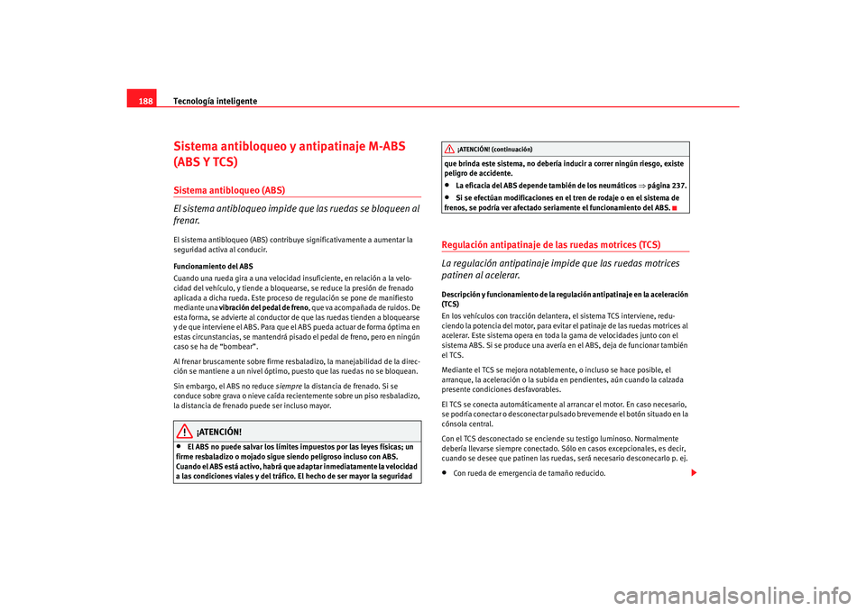 Seat Toledo 2007 Manual de instrucciones (in Spanish) Tecnología inteligente
188Sistema antibloqueo y antipatinaje M-ABS
(ABS Y TCS)Sistema antibloqueo (ABS)
El sistema antibloqueo impide qu e las ruedas se bloqueen al
frenar.El sistema antibloqueo (A Seat Toledo 2007 Manual de instrucciones (in Spanish) Tecnología inteligente
188Sistema antibloqueo y antipatinaje M-ABS
(ABS Y TCS)Sistema antibloqueo (ABS)
El sistema antibloqueo impide qu e las ruedas se bloqueen al
frenar.El sistema antibloqueo (A