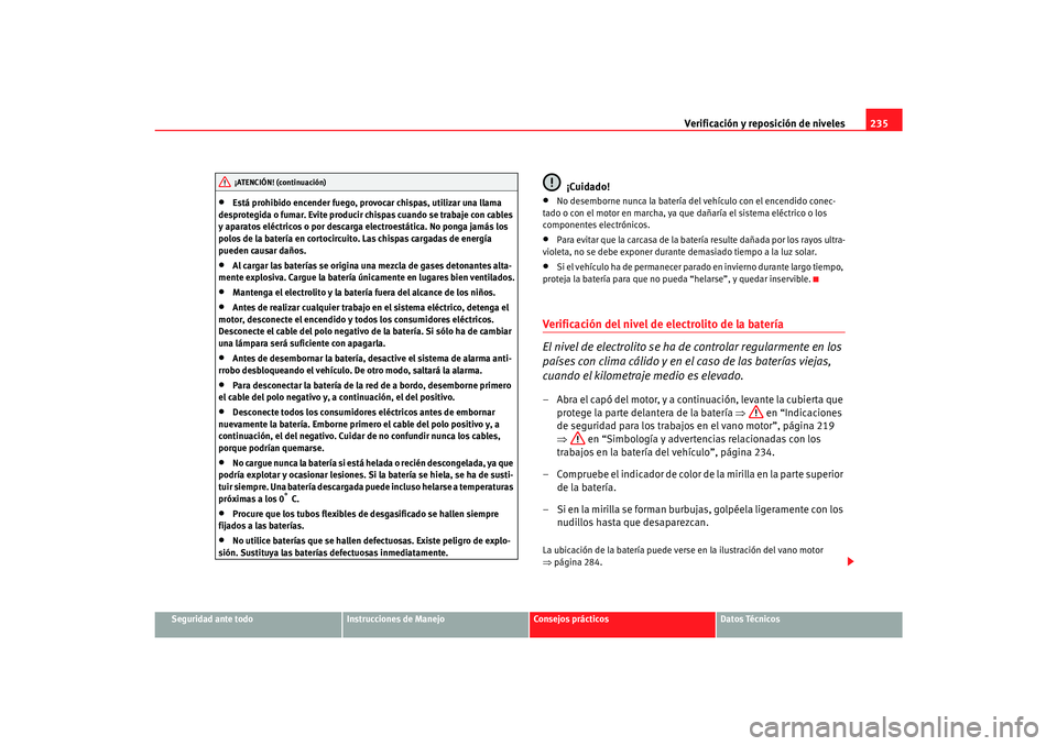 Seat Toledo 2007 Manual de instrucciones (in Spanish) Verificación y reposición de niveles235
Seguridad ante todo
Instrucciones de Manejo
Consejos prácticos
Datos Técnicos
•
Está prohibido encender fuego, provocar chispas, utilizar una llama
desp Seat Toledo 2007 Manual de instrucciones (in Spanish) Verificación y reposición de niveles235
Seguridad ante todo
Instrucciones de Manejo
Consejos prácticos
Datos Técnicos
•
Está prohibido encender fuego, provocar chispas, utilizar una llama
desp