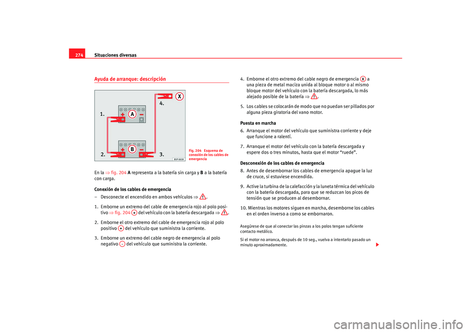 Seat Toledo 2007 Manual de instrucciones (in Spanish) Situaciones diversas
274Ayuda de arranque: descripciónEn la ⇒fig. 204 A representa a la batería sin carga y B a la batería
con carga.
Conexión de los cables de emergencia
– Desconecte el e Seat Toledo 2007 Manual de instrucciones (in Spanish) Situaciones diversas
274Ayuda de arranque: descripciónEn la ⇒fig. 204 A representa a la batería sin carga y B a la batería
con carga.
Conexión de los cables de emergencia
– Desconecte el e