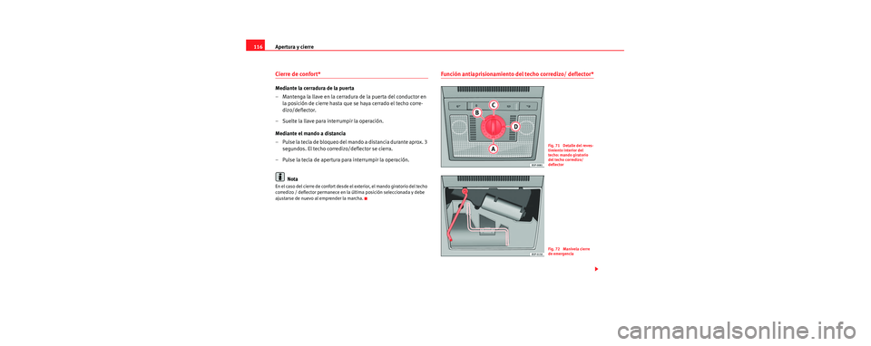 Seat Toledo 2006  Manual de instrucciones (in Spanish) Apertura y cierre
116
Cierre de confort* 
Mediante la cerradura de la puerta
– Mantenga la llave en la cerradura de la puerta del conductor en 
la posición de cierre hasta que se haya cerrado el te