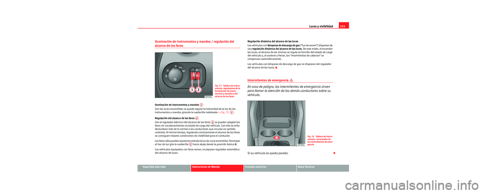Seat Toledo 2006 Manual de instrucciones (in Spanish) Luces y visibilidad121
Seguridad ante todoInstrucciones de ManejoConsejos prácticosDatos Técnicos
Iluminación de instrumentos y mandos / regulación del
alcance de los faros
Iluminación de instr Seat Toledo 2006 Manual de instrucciones (in Spanish) Luces y visibilidad121
Seguridad ante todoInstrucciones de ManejoConsejos prácticosDatos Técnicos
Iluminación de instrumentos y mandos / regulación del
alcance de los faros
Iluminación de instr