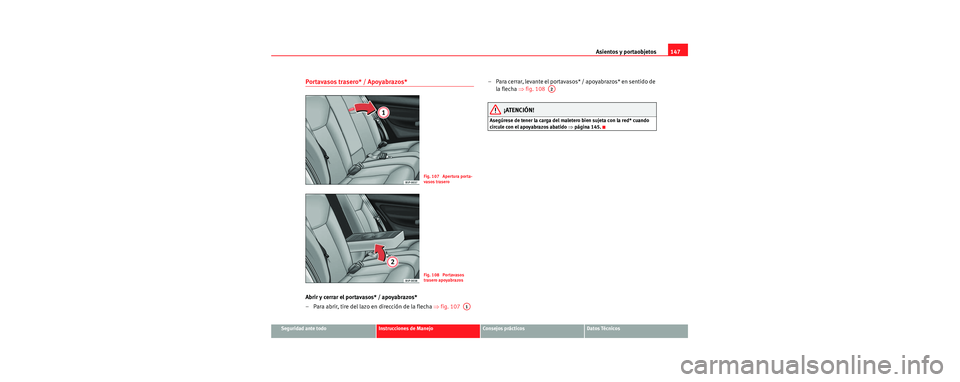 Seat Toledo 2006  Manual de instrucciones (in Spanish) Asientos y portaobjetos147
Seguridad ante todoInstrucciones de ManejoConsejos prácticosDatos Técnicos
Portavasos trasero* / Apoyabrazos*
Abrir y cerrar el portavasos* / apoyabrazos*
– Para abrir, 