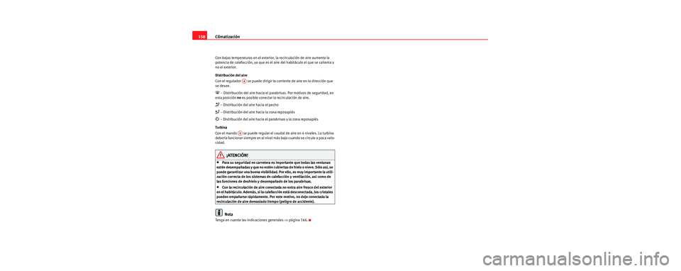 Seat Toledo 2006 Manual de instrucciones (in Spanish) Climatización
158
Con bajas temperaturas en el exterior, la recirculación de aire aumenta la
potencia de calefacción, ya que es el aire del habitáculo el que se calienta y
no el exterior.
Dist Seat Toledo 2006 Manual de instrucciones (in Spanish) Climatización
158
Con bajas temperaturas en el exterior, la recirculación de aire aumenta la
potencia de calefacción, ya que es el aire del habitáculo el que se calienta y
no el exterior.
Dist