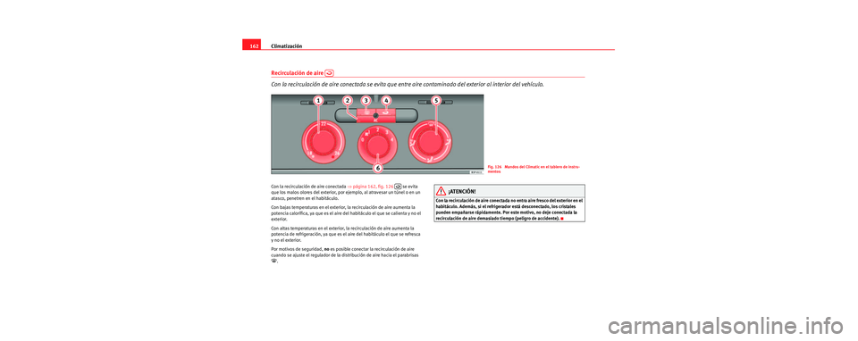 Seat Toledo 2006  Manual de instrucciones (in Spanish) Climatización
162
Recirculación de aire   
Con la recirculación de aire conectada se evita que entre  aire contaminado del exterior al interior del vehículo.
Con la recirculación de aire conectad