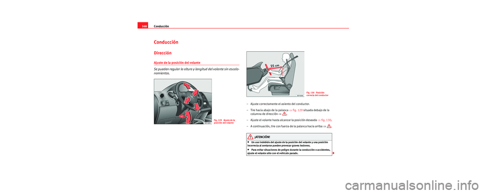 Seat Toledo 2006  Manual de instrucciones (in Spanish) Conducción
168
Conducción
Dirección
Ajuste de la posición del volante 
Se pueden regular la altura y  longitud del volante sin escalo-
namientos.
– Ajuste correctamente el asiento del conductor.