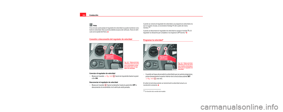 Seat Toledo 2006  Manual de instrucciones (in Spanish) Conducción
184
Nota
Si se circula cuesta abajo el regulador de velocidad no puede mantener cons-
tante la velocidad. Ésta  aumenta debido al peso del vehículo. Frene el vehí-
culo con el pedal del