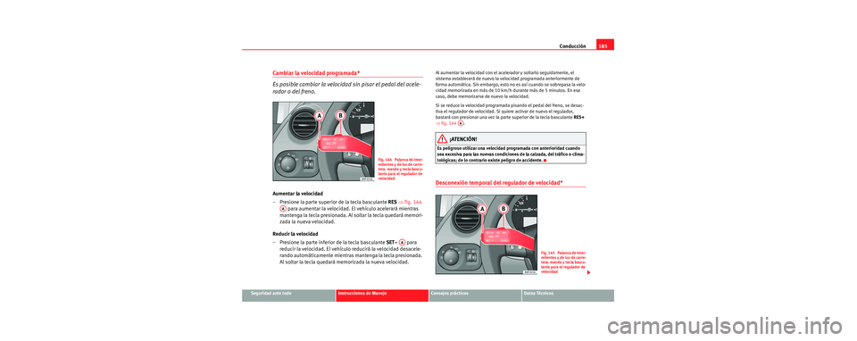 Seat Toledo 2006  Manual de instrucciones (in Spanish) Conducción185
Seguridad ante todoInstrucciones de ManejoConsejos prácticosDatos Técnicos
Cambiar la velocidad programada*
Es posible cambiar la velocidad sin pisar el pedal del acele-
rador o del f