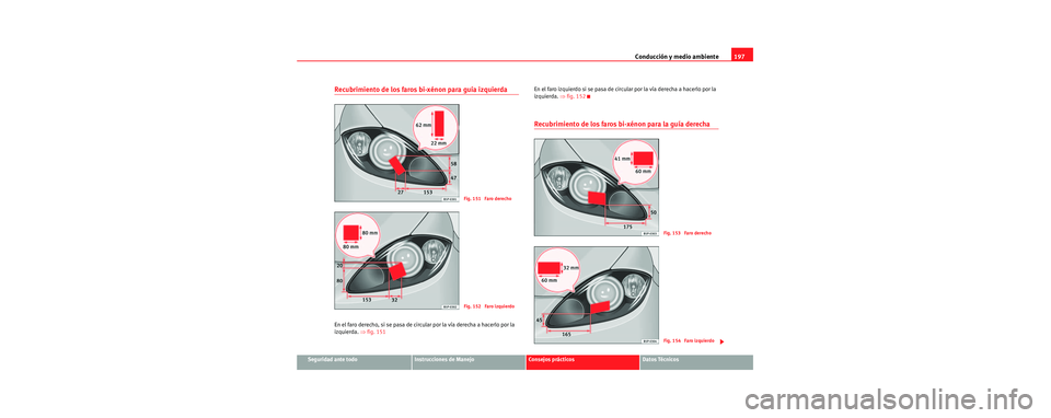 Seat Toledo 2006  Manual de instrucciones (in Spanish) Conducción y medio ambiente197
Seguridad ante todoInstrucciones de ManejoConsejos prácticosDatos Técnicos
Recubrimiento de los faros bi-xénon para guía izquierda
En el faro derecho, si se pasa de