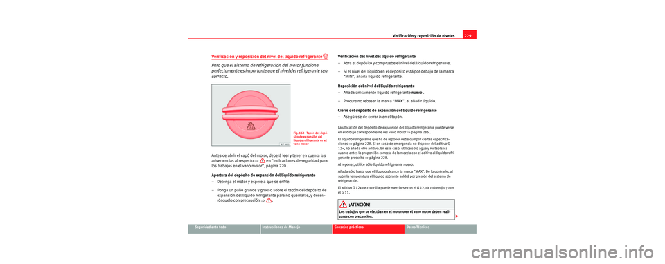 Seat Toledo 2006  Manual de instrucciones (in Spanish) Verificación y reposición de niveles229
Seguridad ante todoInstrucciones de ManejoConsejos prácticosDatos Técnicos
Verificación y reposición del nivel del líquido refrigerante 
Para que el s