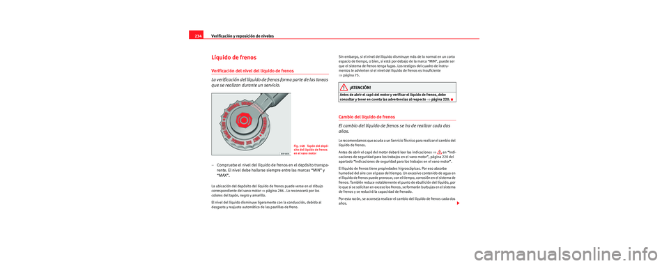Seat Toledo 2006  Manual de instrucciones (in Spanish) Verificación y reposición de niveles
234
Líquido de frenos
Verificación del nivel del líquido de frenos
La verificación del líquido de frenos forma parte de las tareas 
que se realizan durante 