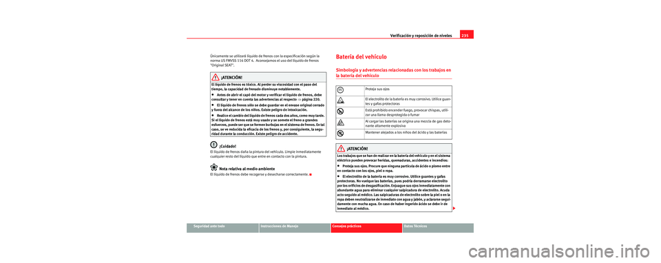 Seat Toledo 2006  Manual de instrucciones (in Spanish) Verificación y reposición de niveles235
Seguridad ante todoInstrucciones de ManejoConsejos prácticosDatos Técnicos
Únicamente se utilizará líquido de frenos con la especificación según la 
no