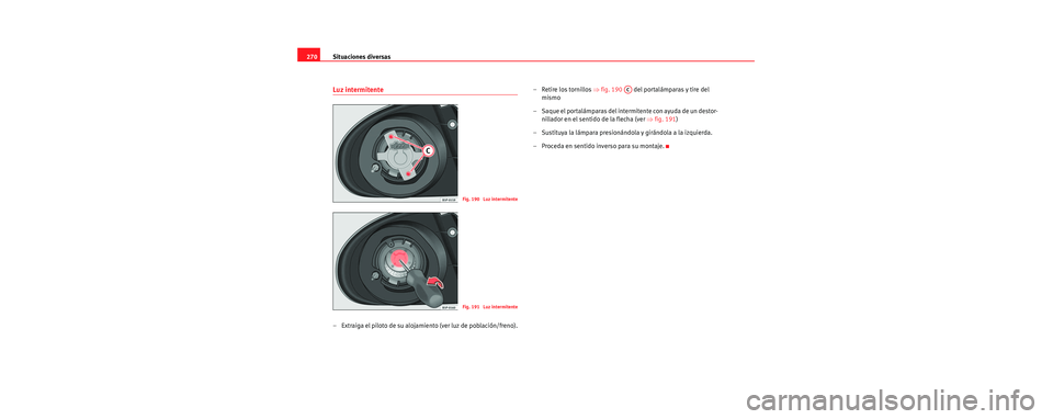 Seat Toledo 2006  Manual de instrucciones (in Spanish) Situaciones diversas
270
Luz intermitente
– Extraiga el piloto de su alojamiento (ver luz de población/freno). – Retire los tornillos 
⇒fig. 190    del portalámparas y tire del 
mismo
– Saqu