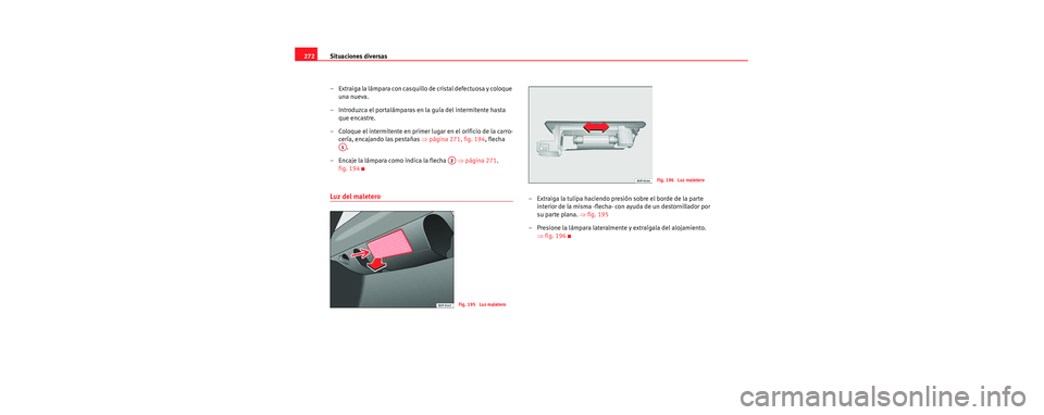 Seat Toledo 2006  Manual de instrucciones (in Spanish) Situaciones diversas
272
– Extraiga la lámpara con casquillo de cristal defectuosa y coloque una nueva.
– Introduzca el portalámparas en la guía del intermitente hasta  que encastre.
– Coloqu