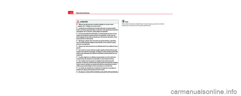 Seat Toledo 2006  Manual de instrucciones (in Spanish) Situaciones diversas
276
¡ATENCIÓN!
•Observe las advertencias, al realizar trabajos en el vano motor 
⇒ página 220, “Trabajos en el vano motor” .
•La batería que suministra la corriente 