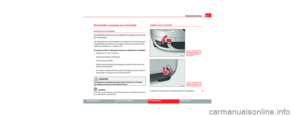 Seat Toledo 2006  Manual de instrucciones (in Spanish) Situaciones diversas277
Seguridad ante todoInstrucciones de ManejoConsejos prácticosDatos Técnicos
Remolcado o arranque por remolcado
Arranque por remolcado
Es preferible arrancar con los cables de 