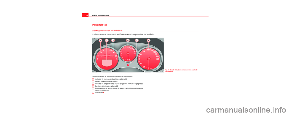 Seat Toledo 2006  Manual de instrucciones (in Spanish) Puesto de conducción
58
Instrumentos
Cuadro general de los instrumentos
Los instrumentos muestran los diferentes estados operativos del vehículo.
Detalle del tablero de instru mentos: cuadro de inst