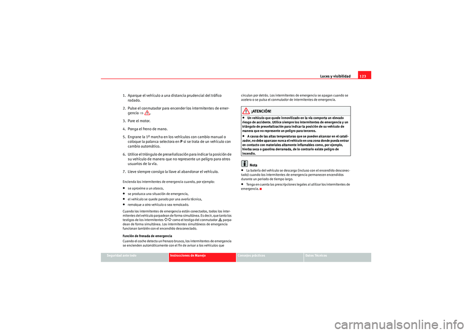 Seat Altea Freetrack 2009  Manual de instrucciones (in Spanish) Luces y visibilidad123
Seguridad ante todo
Instrucciones de Manejo
Consejos prácticos
Datos Técnicos
1. Aparque el vehículo a una distancia prudencial del tráfico 
rodado.
2.  Pulse el conmutador 