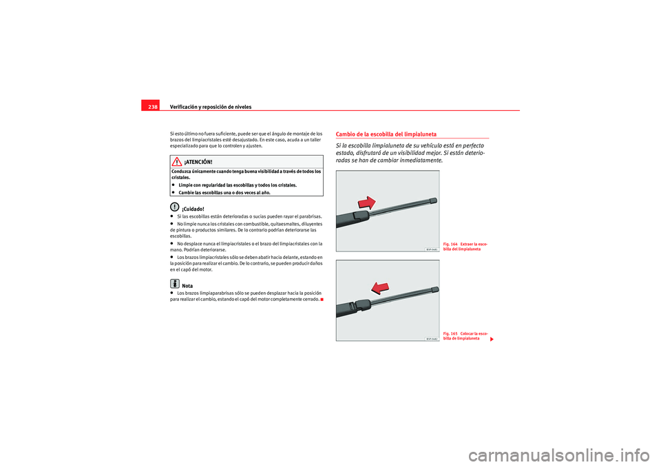 Seat Altea Freetrack 2009  Manual de instrucciones (in Spanish) Verificación y reposición de niveles
238Si esto último no fuera suficiente, puede ser que el ángulo de montaje de los 
brazos del limpiacristales esté desajustado. En este caso, acuda a un taller