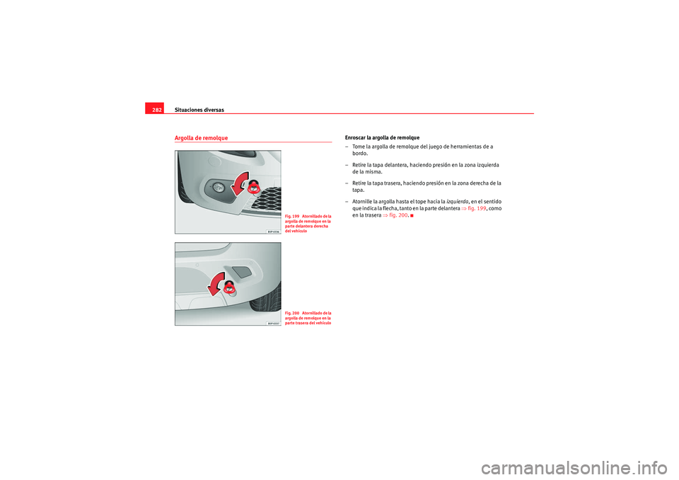 Seat Altea Freetrack 2009  Manual de instrucciones (in Spanish) Situaciones diversas
282Argolla de remolque
Enroscar la argolla de remolque
– Tome la argolla de remolque del juego de herramientas de a 
bordo.
– Retire la tapa delantera, haciendo presión en la