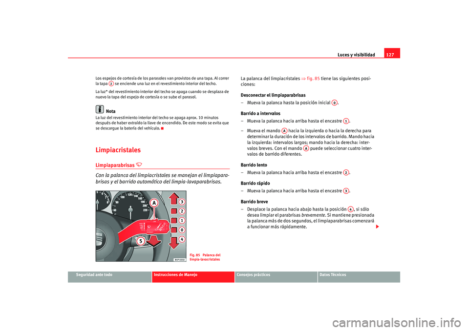 Seat Altea 2007  Manual de instrucciones (in Spanish) Luces y visibilidad127
Seguridad ante todo
Instrucciones de Manejo
Consejos prácticos
Datos Técnicos
Los espejos de cortesía de los parasoles van provistos de una tapa. Al correr 
la tapa   se enci