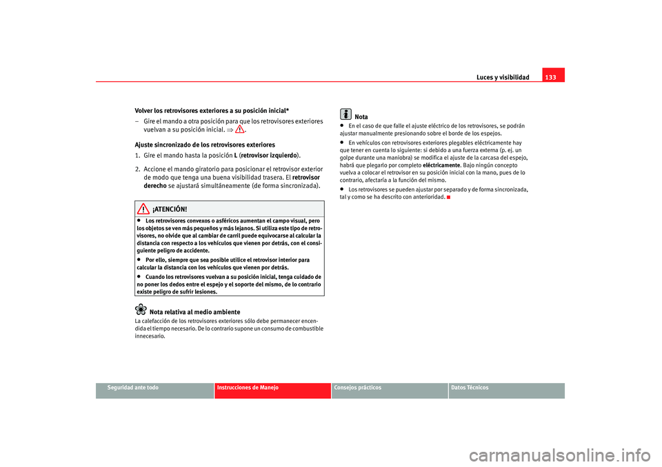 Seat Altea 2007  Manual de instrucciones (in Spanish) Luces y visibilidad133
Seguridad ante todo
Instrucciones de Manejo
Consejos prácticos
Datos Técnicos
Volver los retrovisores exteriores a su posición inicial*
– Gire el mando a otra posición par