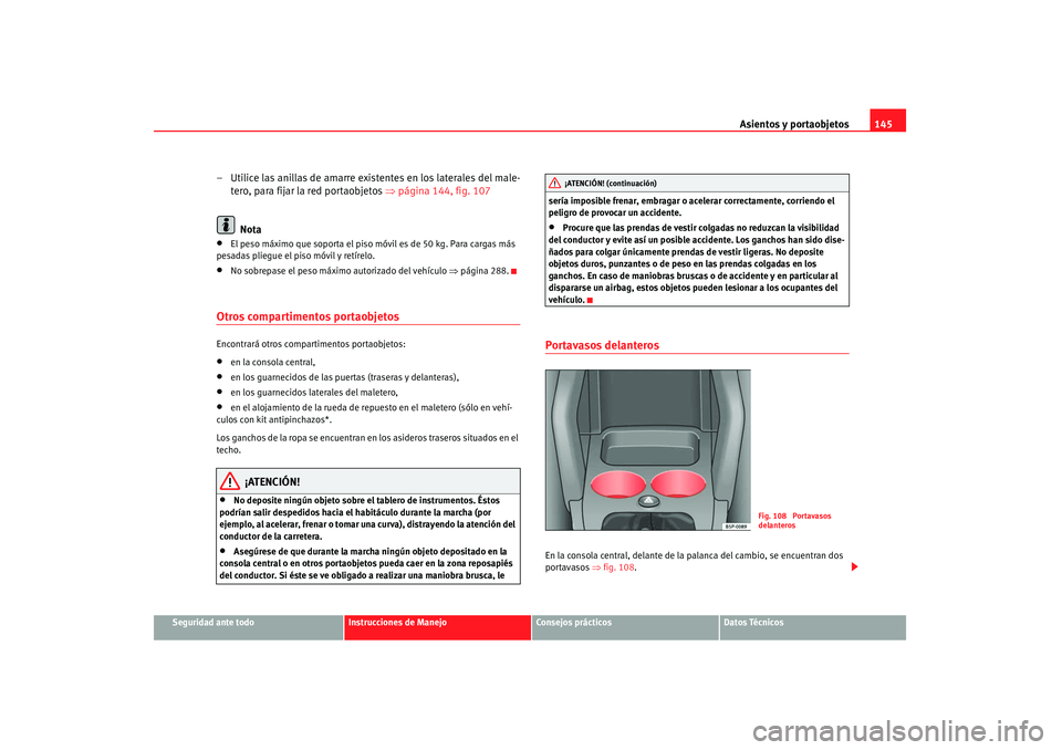 Seat Altea 2007  Manual de instrucciones (in Spanish) Asientos y portaobjetos145
Seguridad ante todo
Instrucciones de Manejo
Consejos prácticos
Datos Técnicos
– Utilice las anillas de amarre existentes en los laterales del male-
tero, para fijar la r