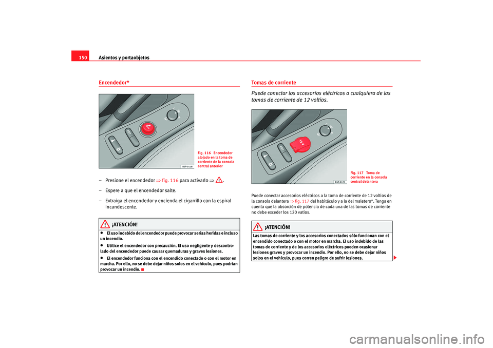 Seat Altea 2007  Manual de instrucciones (in Spanish) Asientos y portaobjetos
150Encendedor* – Presione el encendedor  ⇒fig. 116 para activarlo ⇒ .
– Espere a que el encendedor salte.
– Extraiga el encendedor y encienda el cigarrillo con la esp