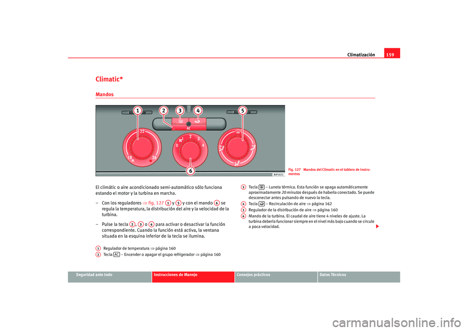 Seat Altea 2007 Manual de instrucciones (in Spanish) Climatización159
Seguridad ante todo
Instrucciones de Manejo
Consejos prácticos
Datos Técnicos
Climatic*MandosEl climátic o aire acondicionado semi-automático sólo funciona
estando el motor y l Seat Altea 2007 Manual de instrucciones (in Spanish) Climatización159
Seguridad ante todo
Instrucciones de Manejo
Consejos prácticos
Datos Técnicos
Climatic*MandosEl climátic o aire acondicionado semi-automático sólo funciona
estando el motor y l