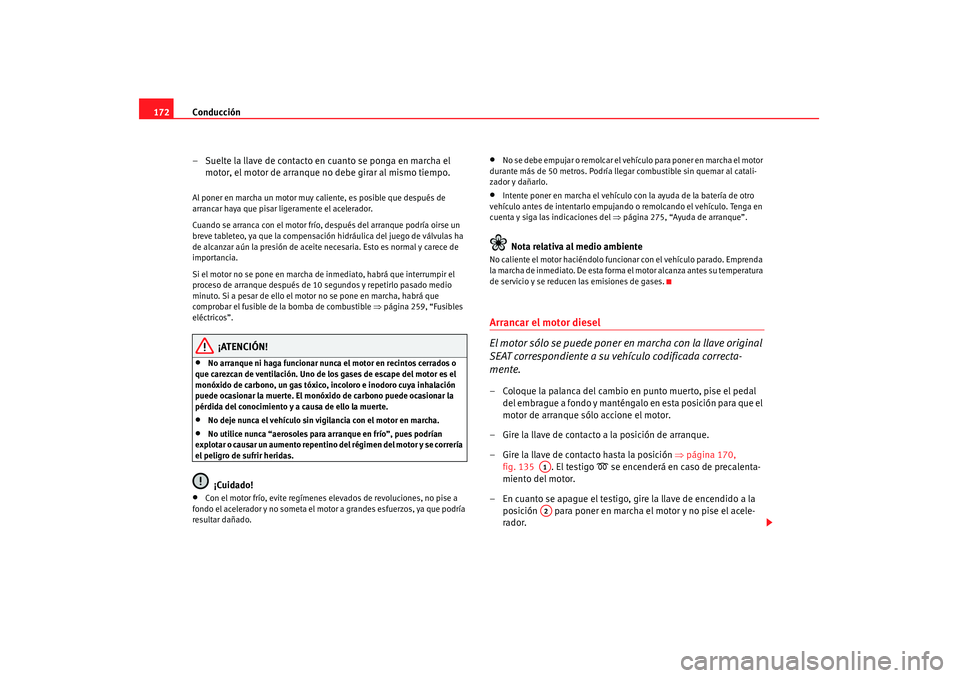 Seat Altea 2007 Manual de instrucciones (in Spanish) Conducción
172
– Suelte la llave de contacto en cuanto se ponga en marcha el motor, el motor de arranque no debe girar al mismo tiempo.Al poner en marcha un motor muy caliente, es posible que despu Seat Altea 2007 Manual de instrucciones (in Spanish) Conducción
172
– Suelte la llave de contacto en cuanto se ponga en marcha el motor, el motor de arranque no debe girar al mismo tiempo.Al poner en marcha un motor muy caliente, es posible que despu
