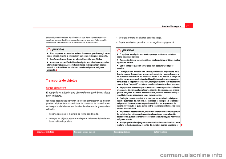Seat Altea 2007  Manual de instrucciones (in Spanish) Conducción segura17
Seguridad ante todo
Instrucciones de Manejo
Consejos prácticos
Datos Técnicos
Sólo está permitido el uso de alfombri
llas que dejen libre el área de los 
pedales y que puedan