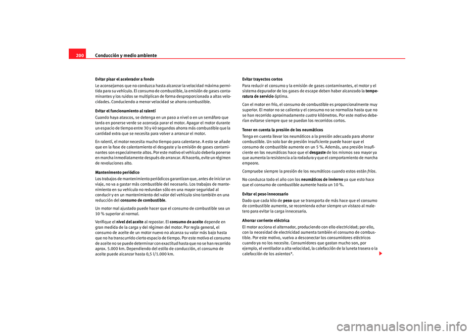 Seat Altea 2007 Manual de instrucciones (in Spanish) Conducción y medio ambiente
200Evitar pisar el acelerador a fondo
Le aconsejamos que no conduzca hasta alcanzar la velocidad máxima permi-
tida para su vehículo. El consumo de combustible, la emisi Seat Altea 2007 Manual de instrucciones (in Spanish) Conducción y medio ambiente
200Evitar pisar el acelerador a fondo
Le aconsejamos que no conduzca hasta alcanzar la velocidad máxima permi-
tida para su vehículo. El consumo de combustible, la emisi