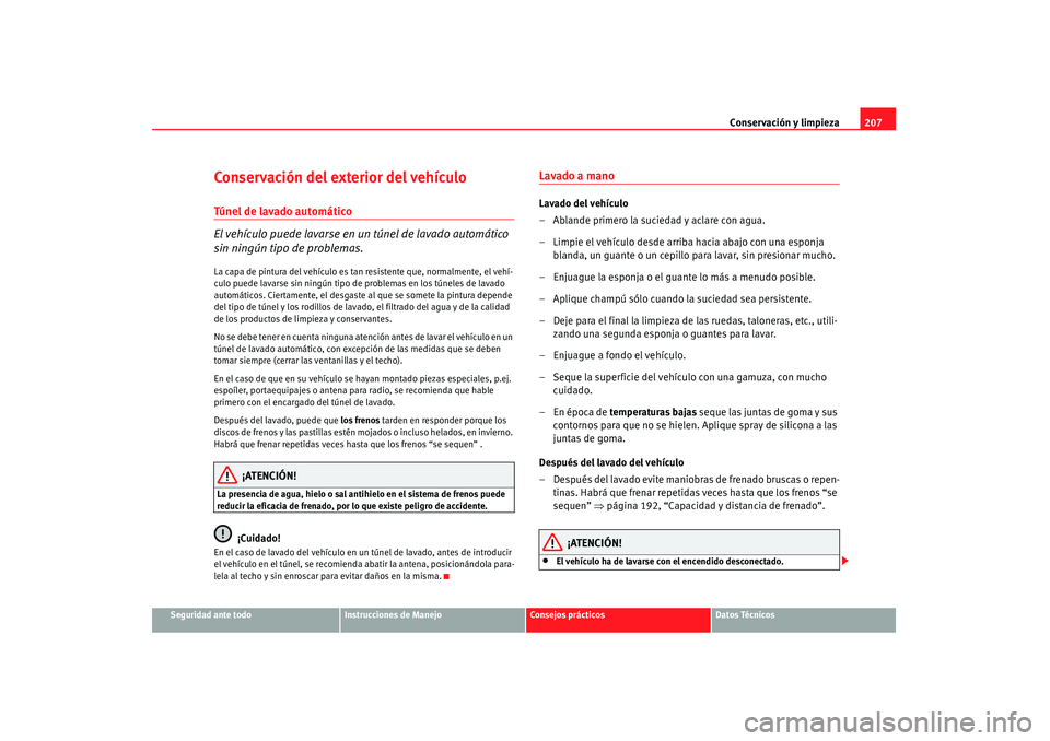 Seat Altea 2007 Manual de instrucciones (in Spanish) Conservación y limpieza207
Seguridad ante todo
Instrucciones de Manejo
Consejos prácticos
Datos Técnicos
Conservación del exterior del vehículoTúnel de lavado automático
El vehículo puede lava Seat Altea 2007 Manual de instrucciones (in Spanish) Conservación y limpieza207
Seguridad ante todo
Instrucciones de Manejo
Consejos prácticos
Datos Técnicos
Conservación del exterior del vehículoTúnel de lavado automático
El vehículo puede lava