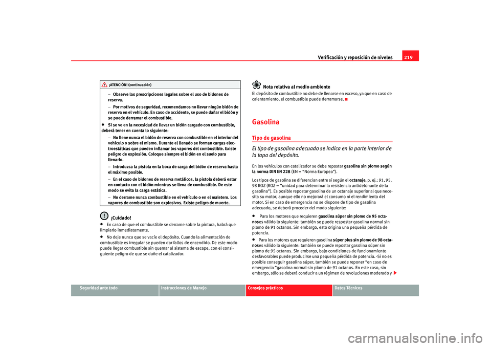 Seat Altea 2007 Manual de instrucciones (in Spanish) Verificación y reposición de niveles219
Seguridad ante todo
Instrucciones de Manejo
Consejos prácticos
Datos Técnicos
−
Observe las prescripciones legales sobre el uso de bidones de
reserva.
Seat Altea 2007 Manual de instrucciones (in Spanish) Verificación y reposición de niveles219
Seguridad ante todo
Instrucciones de Manejo
Consejos prácticos
Datos Técnicos
−
Observe las prescripciones legales sobre el uso de bidones de
reserva.