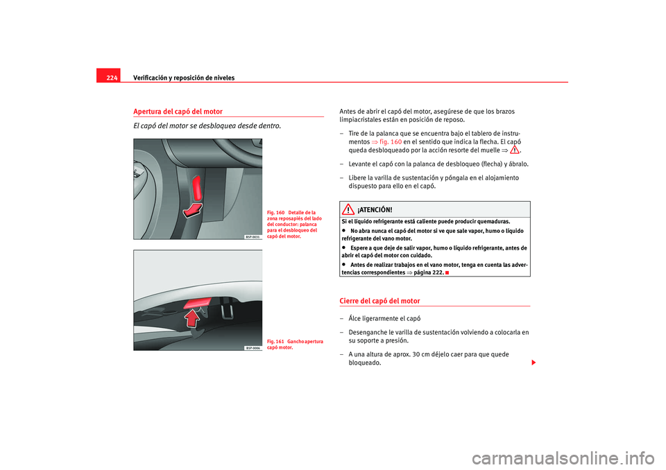 Seat Altea 2007 Manual de instrucciones (in Spanish) Verificación y reposición de niveles
224Apertura del capó del motor
El capó del motor se desbloquea desde dentro.
Antes de abrir el capó del motor, asegúrese de que los brazos
limpiacristales e Seat Altea 2007 Manual de instrucciones (in Spanish) Verificación y reposición de niveles
224Apertura del capó del motor
El capó del motor se desbloquea desde dentro.
Antes de abrir el capó del motor, asegúrese de que los brazos
limpiacristales e