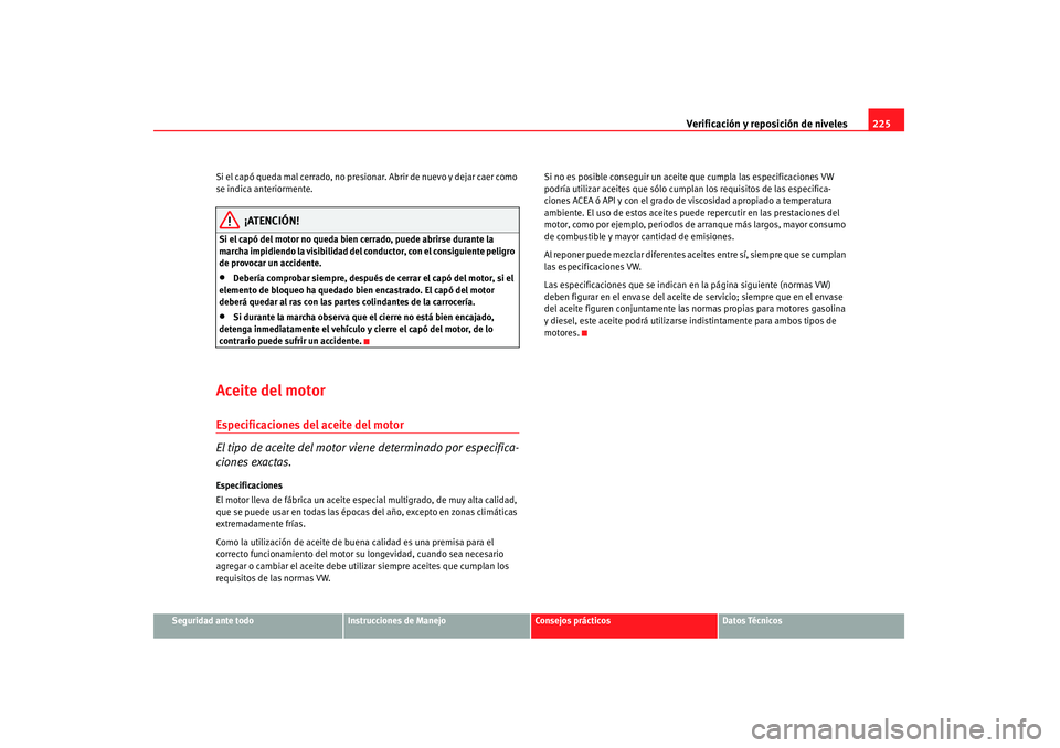 Seat Altea 2007 Manual de instrucciones (in Spanish) Verificación y reposición de niveles225
Seguridad ante todo
Instrucciones de Manejo
Consejos prácticos
Datos Técnicos
Si el capó queda mal cerrado, no presio
nar. Abrir de nuevo y dejar caer como Seat Altea 2007 Manual de instrucciones (in Spanish) Verificación y reposición de niveles225
Seguridad ante todo
Instrucciones de Manejo
Consejos prácticos
Datos Técnicos
Si el capó queda mal cerrado, no presio
nar. Abrir de nuevo y dejar caer como