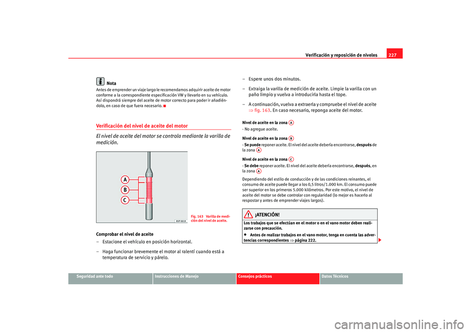 Seat Altea 2007 Manual de instrucciones (in Spanish) Verificación y reposición de niveles227
Seguridad ante todo
Instrucciones de Manejo
Consejos prácticos
Datos Técnicos
Nota
Antes de emprender un viaje largo le recomendamos adquirir aceite de moto Seat Altea 2007 Manual de instrucciones (in Spanish) Verificación y reposición de niveles227
Seguridad ante todo
Instrucciones de Manejo
Consejos prácticos
Datos Técnicos
Nota
Antes de emprender un viaje largo le recomendamos adquirir aceite de moto