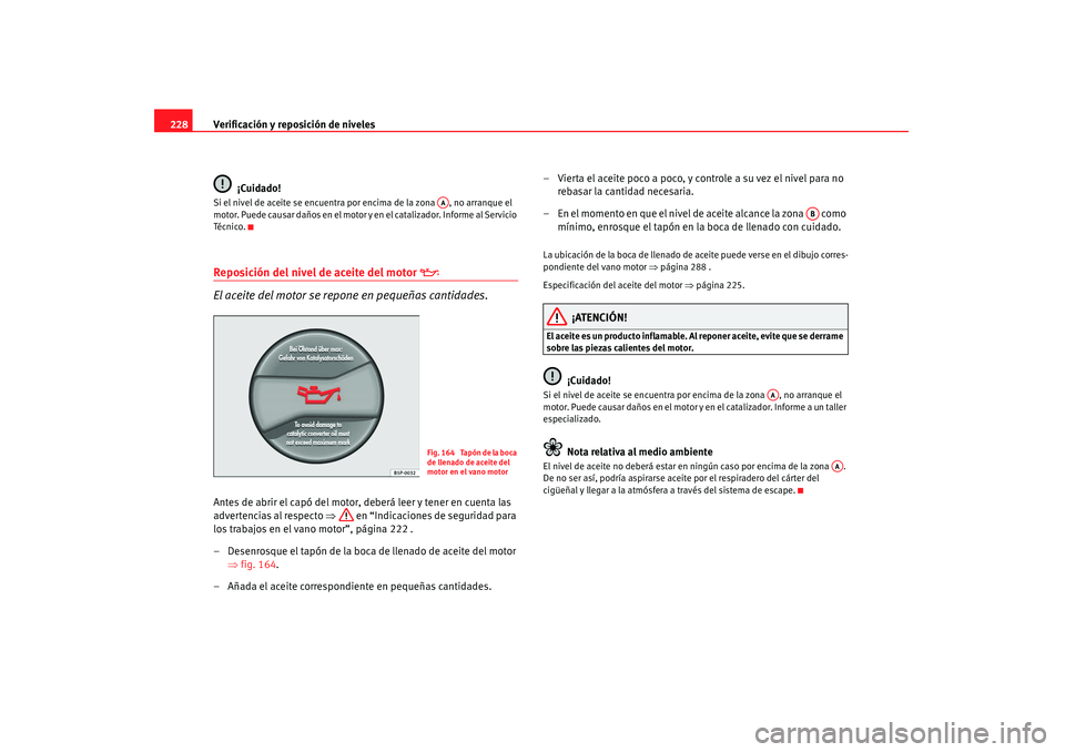 Seat Altea 2007 Manual de instrucciones (in Spanish) Verificación y reposición de niveles
228
¡Cuidado!Si el nivel de aceite se encuentra por encima de la zona , no arranque el
motor. Puede causar daños en el motor y en el catalizador. Informe al Seat Altea 2007 Manual de instrucciones (in Spanish) Verificación y reposición de niveles
228
¡Cuidado!Si el nivel de aceite se encuentra por encima de la zona , no arranque el
motor. Puede causar daños en el motor y en el catalizador. Informe al