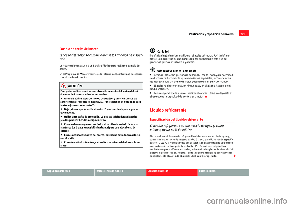 Seat Altea 2007 Manual de instrucciones (in Spanish) Verificación y reposición de niveles229
Seguridad ante todo
Instrucciones de Manejo
Consejos prácticos
Datos Técnicos
Cambio de aceite del motor
El aceite del motor se cambia durante los trabajos Seat Altea 2007 Manual de instrucciones (in Spanish) Verificación y reposición de niveles229
Seguridad ante todo
Instrucciones de Manejo
Consejos prácticos
Datos Técnicos
Cambio de aceite del motor
El aceite del motor se cambia durante los trabajos