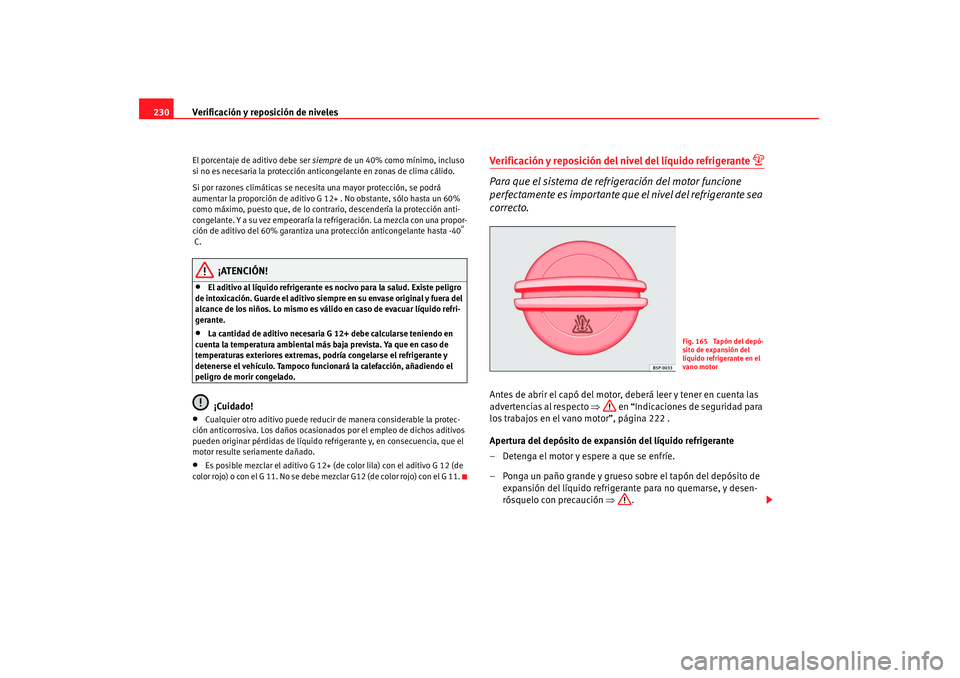 Seat Altea 2007 Manual de instrucciones (in Spanish) Verificación y reposición de niveles
230El porcentaje de aditivo debe ser siempre de un 40% como mínimo, incluso
si no es necesaria la protección anticongelante en zonas de clima cálido.
Si por Seat Altea 2007 Manual de instrucciones (in Spanish) Verificación y reposición de niveles
230El porcentaje de aditivo debe ser siempre de un 40% como mínimo, incluso
si no es necesaria la protección anticongelante en zonas de clima cálido.
Si por